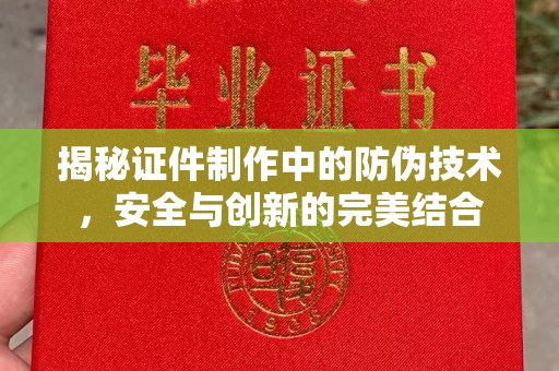 汶上揭秘证件制作中的防伪技术，安全与创新的完美结合