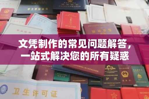 汶上文凭制作的常见问题解答，一站式解决您的所有疑惑