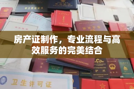 汶上房产证制作，专业流程与高效服务的完美结合