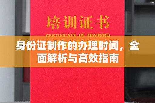 汶上身份证制作的办理时间，全面解析与高效指南