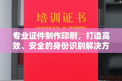 汶上专业证件制作印刷，打造高效、安全的身份识别解决方案