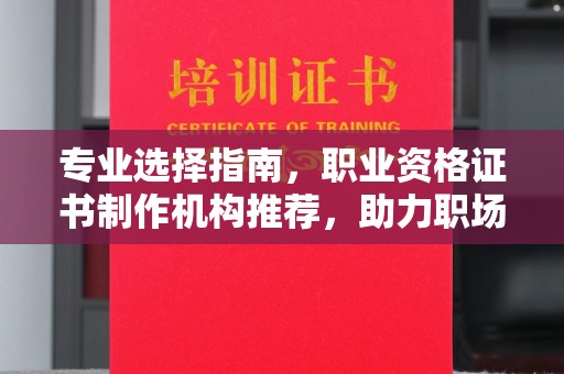 汶上专业选择指南，职业资格证书制作机构推荐，助力职场进阶