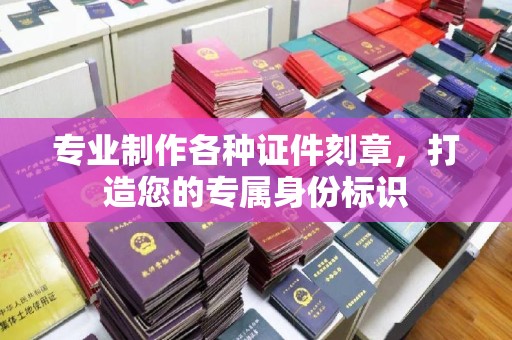 汶上专业制作各种证件刻章，打造您的专属身份标识