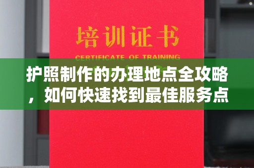 汶上护照制作的办理地点全攻略，如何快速找到最佳服务点