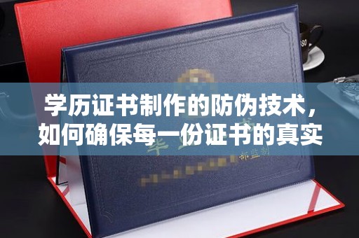 汶上学历证书制作的防伪技术，如何确保每一份证书的真实性