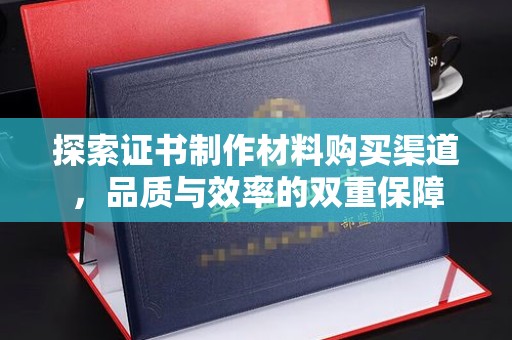 汶上探索证书制作材料购买渠道，品质与效率的双重保障