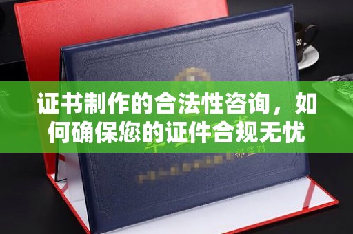 汶上证书制作的合法性咨询，如何确保您的证件合规无忧