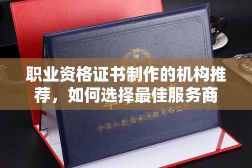 汶上职业资格证书制作的机构推荐，如何选择最佳服务商