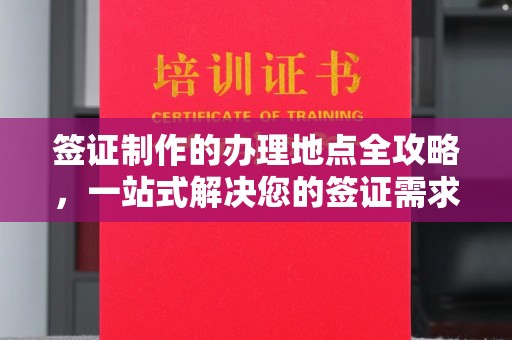 汶上签证制作的办理地点全攻略，一站式解决您的签证需求
