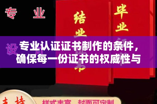 汶上专业认证证书制作的条件，确保每一份证书的权威性与可信度