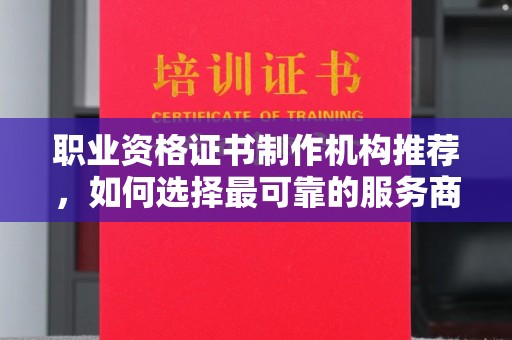 汶上职业资格证书制作机构推荐，如何选择最可靠的服务商