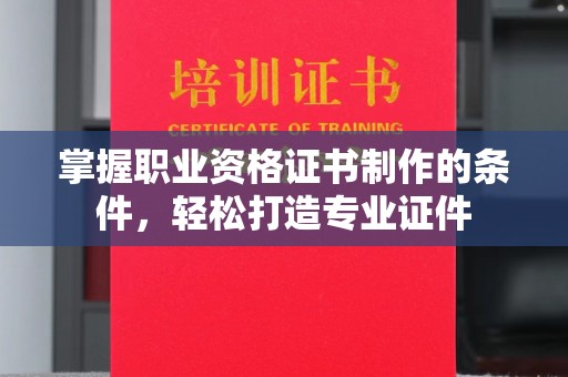 汶上掌握职业资格证书制作的条件，轻松打造专业证件