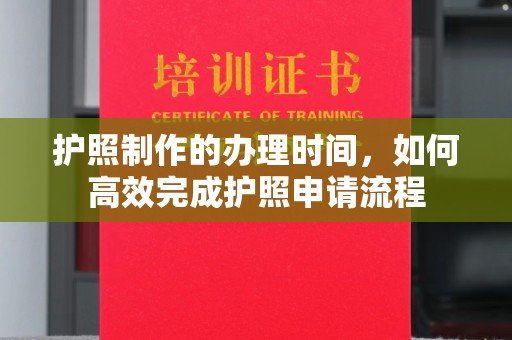 汶上护照制作的办理时间，如何高效完成护照申请流程