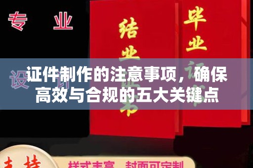 汶上证件制作的注意事项，确保高效与合规的五大关键点