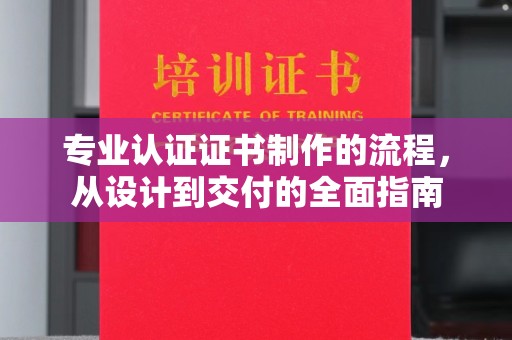 汶上专业认证证书制作的流程，从设计到交付的全面指南