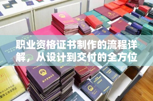 汶上职业资格证书制作的流程详解，从设计到交付的全方位指南
